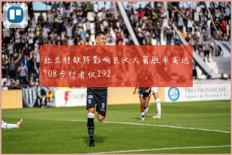 杜兰特缺阵影响巨大火箭胜率高达708步行者仅292