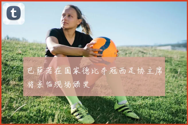 巴萨若在国家德比夺冠西足协主席将亲临现场颁奖