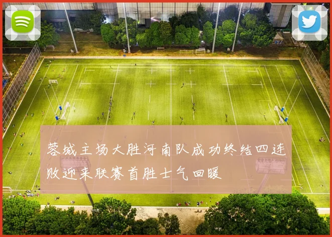 蓉城主场大胜河南队成功终结四连败迎来联赛首胜士气回暖