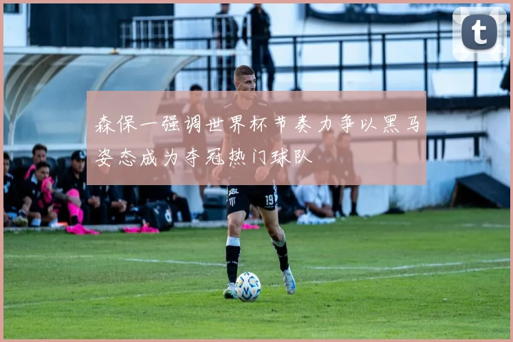 森保一强调世界杯节奏力争以黑马姿态成为夺冠热门球队
