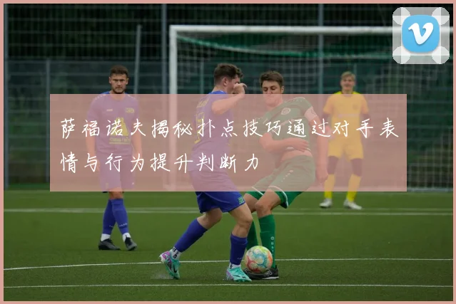 萨福诺夫揭秘扑点技巧通过对手表情与行为提升判断力