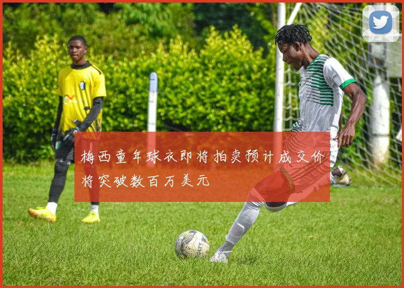 梅西童年球衣即将拍卖预计成交价将突破数百万美元